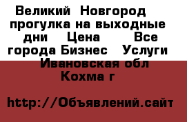 Великий  Новгород.....прогулка на выходные  дни  › Цена ­ 1 - Все города Бизнес » Услуги   . Ивановская обл.,Кохма г.